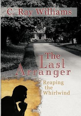 The Last Arranger: Reaping the Whirlwind by Williams, C. Ray