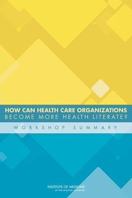 How Can Health Care Organizations Become More Health Literate?: Workshop Summary by Institute of Medicine