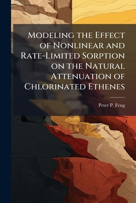 Modeling the Effect of Nonlinear and Rate-Limited Sorption on the Natural Attenuation of Chlorinated Ethenes by Feng, Peter P.