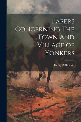 Papers Concerning The Town And Village of Yonkers by Dawson, Henry B.