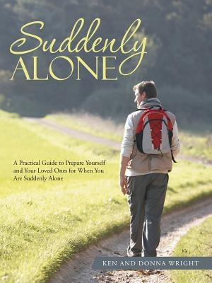 Suddenly Alone: A Practical Guide to Prepare Yourself and Your Loved Ones for When You Are Suddenly Alone by Wright, Ken