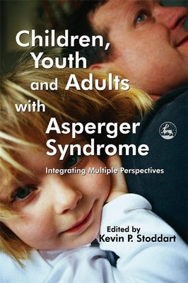Children, Youth and Adults with Asperger Syndrome: Integrating Multiple Perspectives by Stoddart, Kevin