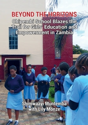 Beyond the Horizons: Chipembi School Blazes the Trail for Girls' Education and Empowerment in Zambia by Muntemba, Shimwaayi
