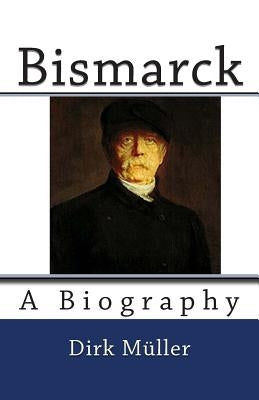 Bismarck: A Biography by Müller, Dirk