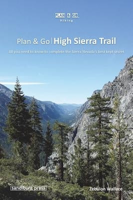 Plan & Go - High Sierra Trail: All you need to know to complete the Sierra Nevada's best kept secret by Wallace, Zebulon