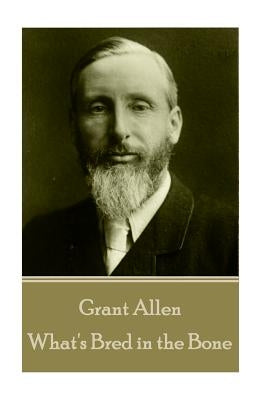 Grant Allen - What's Bred in the Bone by Allen, Grant