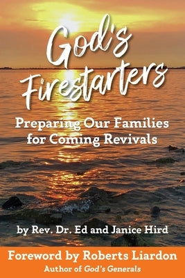 God's Firestarters: Preparing Our Families for Coming Revivals by Hird, Ed And Janice