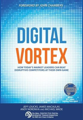Digital Vortex: How Today's Market Leaders Can Beat Disruptive Competitors at Their Own Game by Wade, Michael