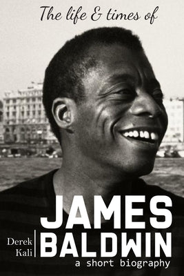 James Baldwin: The life and times of James Baldwin by Kali, Derek