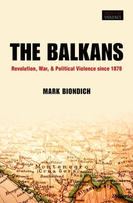 Balkans: Revolution, War, and Political Violence Since 1878 by Biondich, Mark