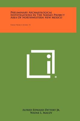 Preliminary Archaeological Investigations In The Navajo Project Area Of Northwestern New Mexico: Navajo Project Studies, V1 by Dittert Jr, Alfred Edward