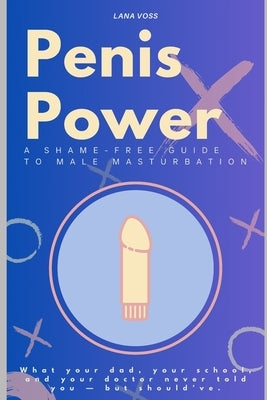 Penis Power: A Shame-Free Guide to Male Masturbation: What your dad, your school, and your doctor never told you - but should've. by Bellamy, Sophia