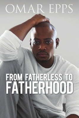 From Fatherless to Fatherhood by Epps, Omar