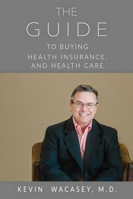 The Guide to Buying Health Insurance, and Health Care by Wacasey MD, Kevin