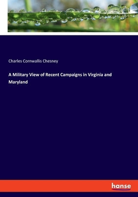 A Military View of Recent Campaigns in Virginia and Maryland by Chesney, Charles Cornwallis