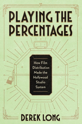 Playing the Percentages: How Film Distribution Made the Hollywood Studio System by Long, Derek