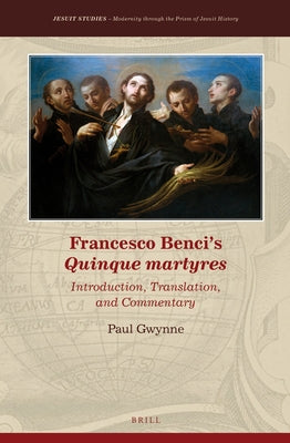 Francesco Benci's Quinque Martyres: Introduction, Translation and Commentary by Gwynne, Paul G.