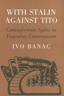 With Stalin Against Tito: Cominformist Splits in Yugoslav Communism by Banac, Ivo