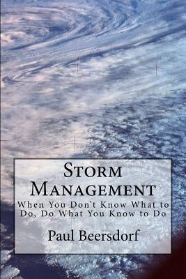 Storm Management: When You Don't Know What to Do, Do What You Know to Do by Beersdorf, Paul