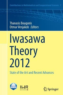 Iwasawa Theory 2012: State of the Art and Recent Advances by Bouganis, Thanasis