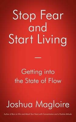 Stop Fear and Start Living: Getting into the State of Flow by Magloire, Joshua