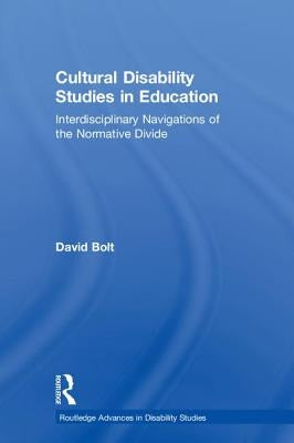 Cultural Disability Studies in Education: Interdisciplinary Navigations of the Normative Divide by Bolt, David