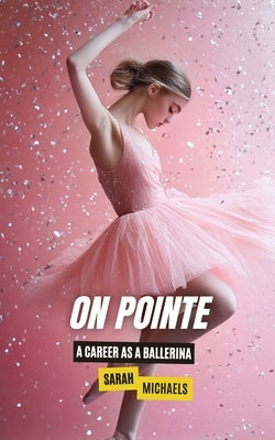 On Pointe: A Career as a Ballerina by Michaels, Sarah