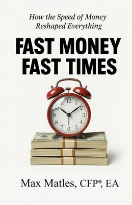 Fast Money Fast Times: How the Speed of Money Reshaped Everything by Matles, Max