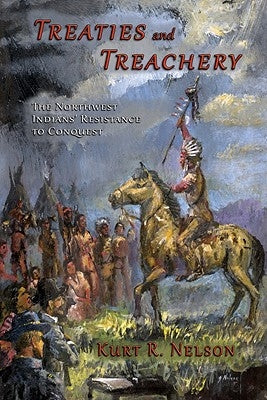 Treaties and Treachery: The Northwest Indians' Resistance to Conquest by Nelson, Kurt R.