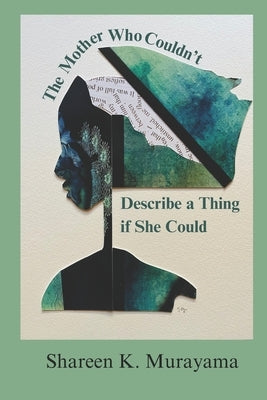 The Mother Who Couldn't Describe a Thing If She Could by Murayama, Shareen K.