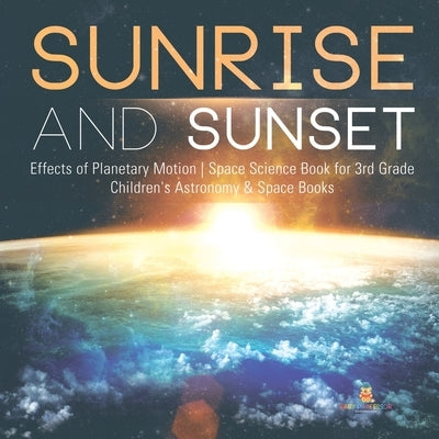Sunrise and Sunset Effects of Planetary Motion Space Science Book for 3rd Grade Children's Astronomy & Space Books by Baby Professor
