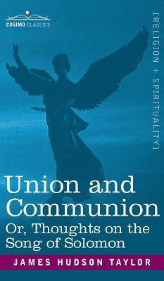 Union and Communion Or, Thoughts on the Song of Solomon by Taylor, James Hudson