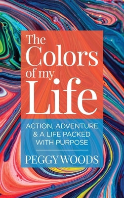 The Colors of my Life: Action, Adventure & A Life Packed with Purpose by Woods, Peggy