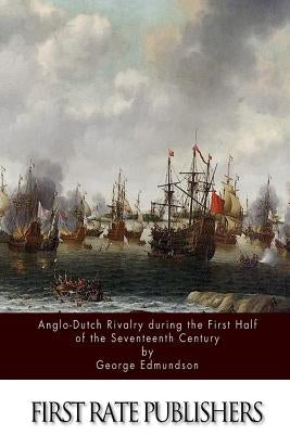 Anglo-Dutch Rivalry during the First Half of the Seventeenth Century by Edmundson, George