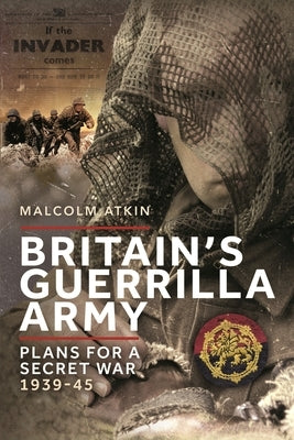 Britain's Guerrilla Army: Plans for a Secret War 1939-45 by Atkin, Malcolm