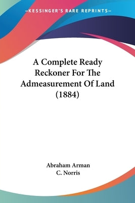 A Complete Ready Reckoner For The Admeasurement Of Land (1884) by Arman, Abraham