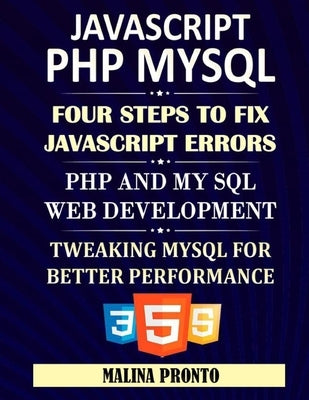 JavaScript & PHP MYSQL: Four Steps To Fix JavaScript Errors: PHP And MYSQL Web Development: Tweaking MYSQL For Better Performance by Pronto, Malina
