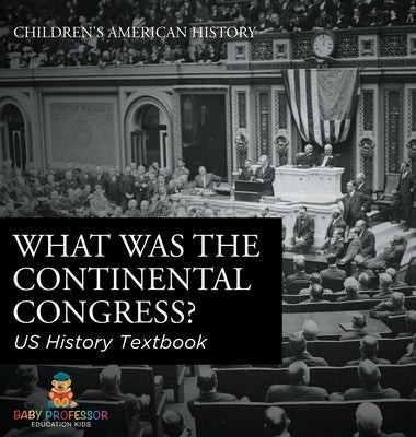 What was the Continental Congress? US History Textbook Children's American History by Baby Professor