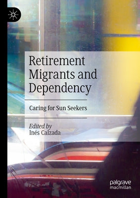 Retirement Migrants and Dependency: Caring for Sun Seekers by Calzada, Inés