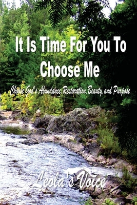 It Is Time For You To Choose Me: Choose God's Abundance, Restoration, Beauty, and Purpose by Voice, Leola's