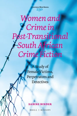 Women and Crime in Post-Transitional South African Crime Fiction: A Study of Female Victims, Perpetrators and Detectives by Binder, Sabine
