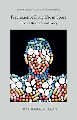 Psychoactive Drug Use in Sport: Theory, Research, and Policy by McLean, Katherine