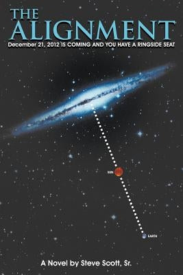 The Alignment: December 21, 2012 IS COMING AND YOU HAVE A RINGSIDE SEAT by Scott, Steve, Sr.