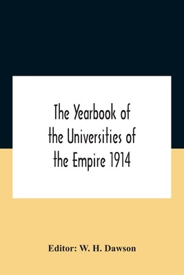 The Yearbook Of The Universities Of The Empire 1914 And Published For The Universities Bureau Of The British Empire by H. Dawson, W.