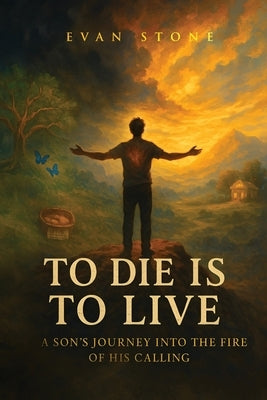 To Die is to Live: A Son's Journey in the Fire of His Calling by Stone, Evan