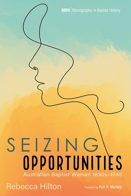 Seizing Opportunities: Australian Baptist Women 1830s-1945 by Hilton, Rebecca