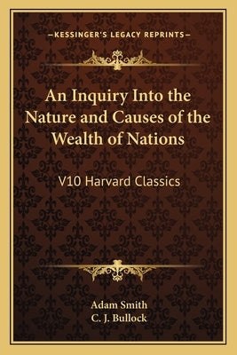 An Inquiry Into the Nature and Causes of the Wealth of Nations: V10 Harvard Classics by Smith, Adam