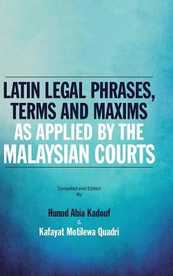 Latin Legal Phrases, Terms and Maxims as Applied by the Malaysian Courts by Hunud Abia Kadouf