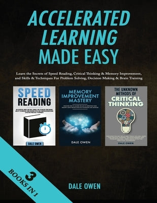 Accelerated Learning Made Easy 3 Books in 1: Learn the Secrets of Speed Reading, Critical Thinking & Memory Improvement, and Skills & Techniques For P by Owen, Dale