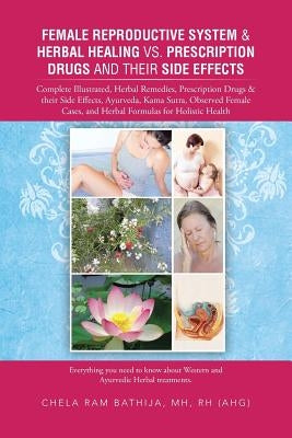 Female Reproductive System & Herbal Healing vs. Prescription Drugs and Their Side Effects: Complete Illustrated, Herbal Remedies, Prescription Drugs & by Bathija Mh Rh (Ahg), Chela Ram
